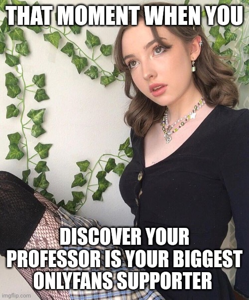 Retrof4iry | THAT MOMENT WHEN YOU; DISCOVER YOUR PROFESSOR IS YOUR BIGGEST ONLYFANS SUPPORTER | image tagged in retrof4iry | made w/ Imgflip meme maker