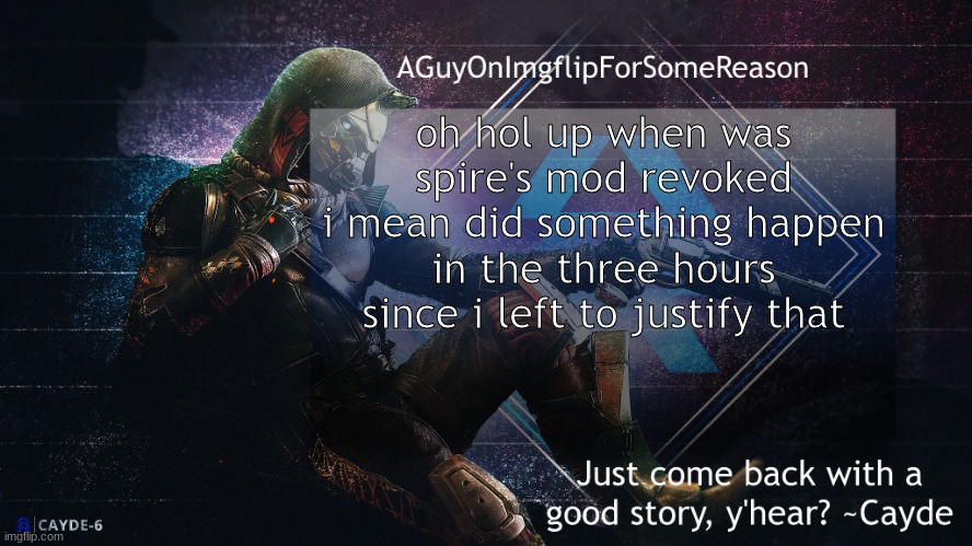 the degree of damage mods can do is so menial its shocking | oh hol up when was spire's mod revoked
i mean did something happen in the three hours since i left to justify that | image tagged in aguyonimgflip cayde announcement template | made w/ Imgflip meme maker