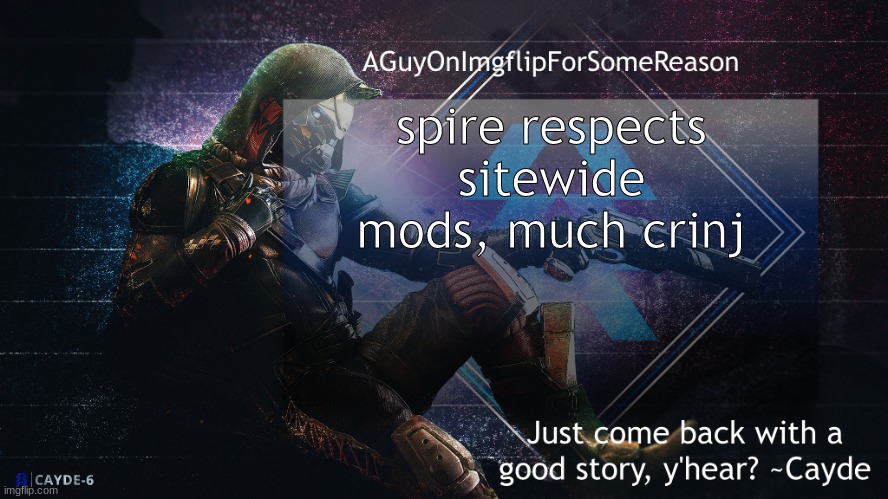 AGuyOnImgflip Cayde Announcement Template | spire respects sitewide mods, much crinj | image tagged in aguyonimgflip cayde announcement template | made w/ Imgflip meme maker