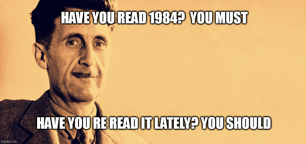 George Orwell | HAVE YOU READ 1984?  YOU MUST; HAVE YOU RE READ IT LATELY? YOU SHOULD | image tagged in george orwell | made w/ Imgflip meme maker