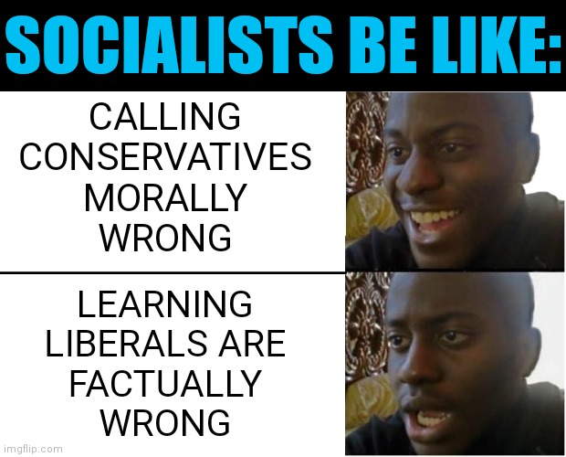 Some good news and bad news |  SOCIALISTS BE LIKE:; CALLING
CONSERVATIVES
MORALLY
WRONG; LEARNING
LIBERALS ARE
FACTUALLY
WRONG | image tagged in disappointed black guy,election,2022,2024 | made w/ Imgflip meme maker