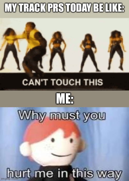 When You Just Had An Awful Track Meet | ME: | image tagged in can't touch this,why must you hurt me in this way,track,sports | made w/ Imgflip meme maker