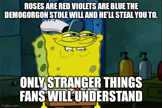 Netflix is cool | ROSES ARE RED VIOLETS ARE BLUE THE DEMOGORGON STOLE WILL AND HE'LL STEAL YOU TO. ONLY STRANGER THINGS FANS WILL UNDERSTAND | image tagged in memes,don't you squidward | made w/ Imgflip meme maker