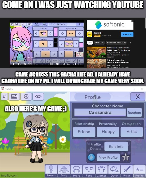i came across this ad when i was just watching youtube. | COME ON I WAS JUST WATCHING YOUTUBE; CAME ACROSS THIS GACHA LIFE AD. I ALREADY HAVE GACHA LIFE ON MY PC. I WILL DOWNGRADE MY GAME VERY SOON. ALSO HERE'S MY GAME ;) | image tagged in gacha life,ads,pc,video games,memes | made w/ Imgflip meme maker