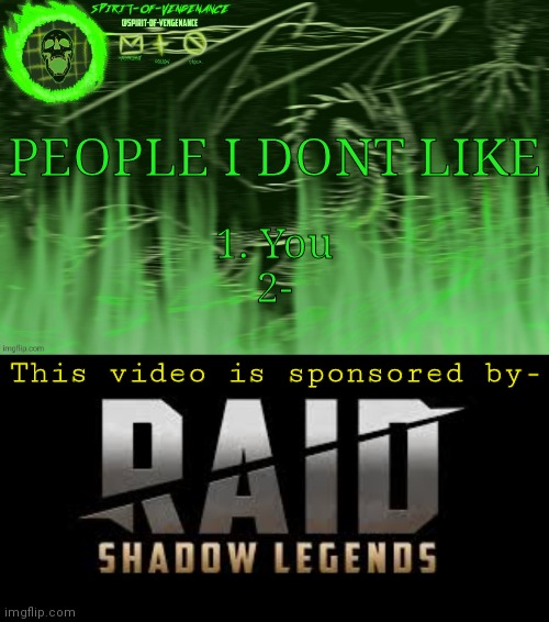 PEOPLE I DONT LIKE; 1. You
2-; This video is sponsored by- | image tagged in spirit-of-vengeance template courtesy of the-lunatic-cultist,raid shadow legends | made w/ Imgflip meme maker
