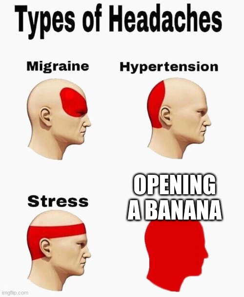 Headaches | OPENING A BANANA | image tagged in headaches | made w/ Imgflip meme maker