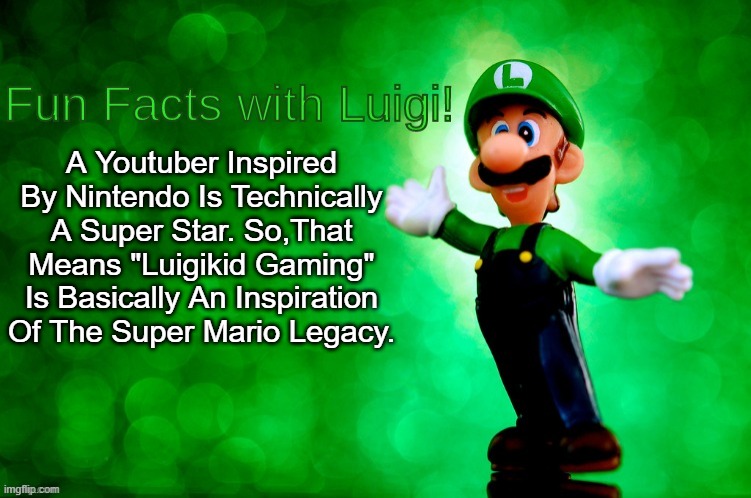 Fun Facts with Luigi | A Youtuber Inspired By Nintendo Is Technically A Super Star. So,That Means "Luigikid Gaming" Is Basically An Inspiration Of The Super Mario Legacy. | image tagged in fun facts with luigi | made w/ Imgflip meme maker