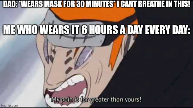 My dad be like | DAD: *WEARS MASK FOR 30 MINUTES* I CANT BREATHE IN THIS! ME WHO WEARS IT 6 HOURS A DAY EVERY DAY: | image tagged in my pain is far greater than yours,mask,covid | made w/ Imgflip meme maker