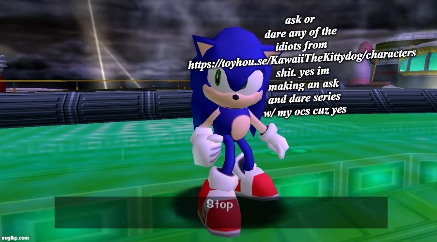 sorry i abandoned this place btw :smad: | ask or dare any of the idiots from https://toyhou.se/KawaiiTheKittydog/characters shit. yes im making an ask and dare series w/ my ocs cuz yes | image tagged in sonic stop | made w/ Imgflip meme maker