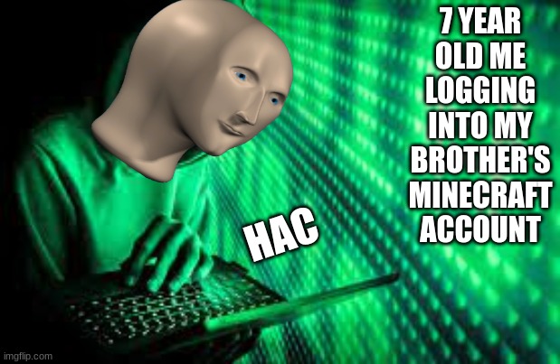 hac | 7 YEAR OLD ME LOGGING INTO MY BROTHER'S MINECRAFT ACCOUNT; HAC | image tagged in meme man hac,hacker | made w/ Imgflip meme maker