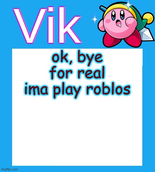 AbcdEfghIjklmnOpqrstUvwxYz | ok, bye for real ima play roblos | image tagged in vik's kara-like kirby temp | made w/ Imgflip meme maker