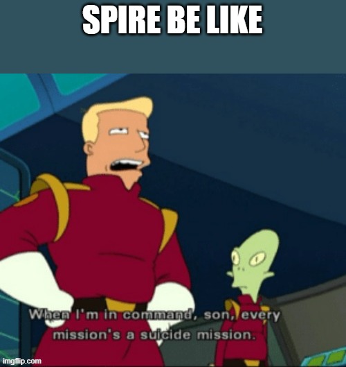 When I'm in command, son, every mission's a suicide mission. | SPIRE BE LIKE | image tagged in when i'm in command son every mission's a suicide mission | made w/ Imgflip meme maker
