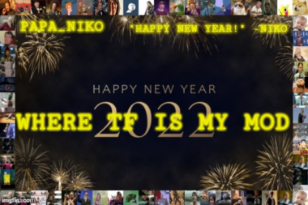 Papa_niko new year temp | WHERE TF IS MY MOD | image tagged in papa_niko new year temp | made w/ Imgflip meme maker