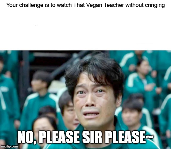 Squid game vegan teacher | Your challenge is to watch That Vegan Teacher without cringing; NO, PLEASE SIR PLEASE~ | image tagged in your next task is to- | made w/ Imgflip meme maker
