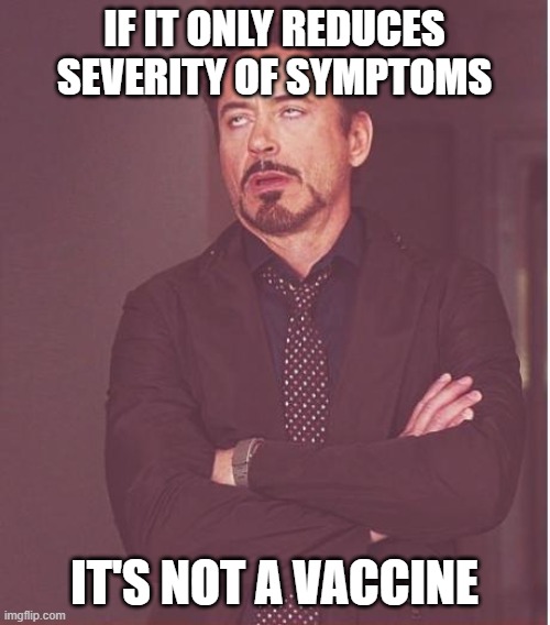 Face You Make Robert Downey Jr Meme | IF IT ONLY REDUCES SEVERITY OF SYMPTOMS IT'S NOT A VACCINE | image tagged in memes,face you make robert downey jr | made w/ Imgflip meme maker