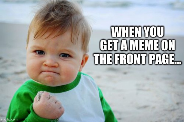 Front Page | WHEN YOU GET A MEME ON THE FRONT PAGE... | image tagged in memes,success kid original,front page | made w/ Imgflip meme maker