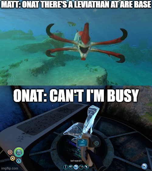Onat subnautica multiplayer | MATT: ONAT THERE'S A LEVIATHAN AT ARE BASE; ONAT: CAN'T I'M BUSY | image tagged in subnautica | made w/ Imgflip meme maker
