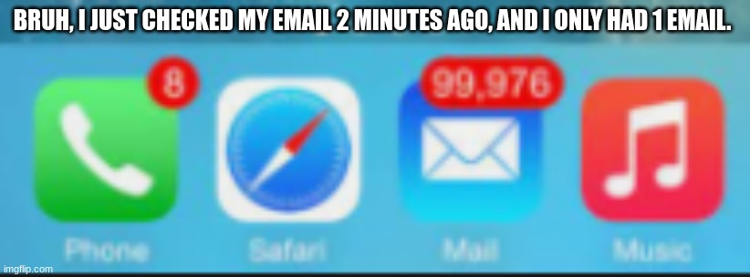 e-mail be like: | BRUH, I JUST CHECKED MY EMAIL 2 MINUTES AGO, AND I ONLY HAD 1 EMAIL. | image tagged in e-mail be like | made w/ Imgflip meme maker