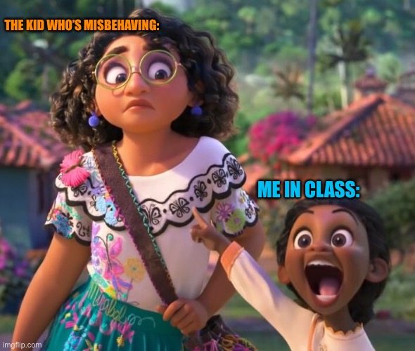 They gon be in trouble | THE KID WHO’S MISBEHAVING:; ME IN CLASS: | image tagged in encanto point | made w/ Imgflip meme maker
