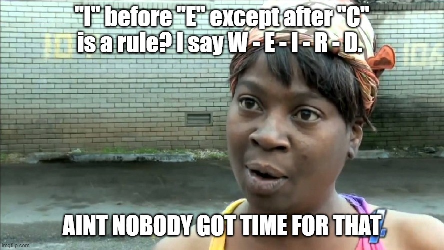 Ain't got time for your arbitrary spelling conventions | "I" before "E" except after "C" is a rule? I say W - E - I - R - D. AINT NOBODY GOT TIME FOR THAT | image tagged in aint nobody got time for that | made w/ Imgflip meme maker