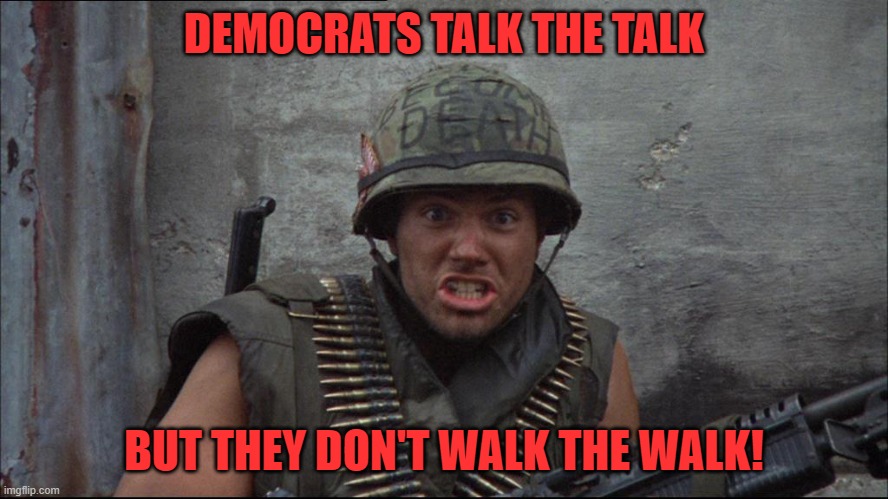 animal mother | DEMOCRATS TALK THE TALK BUT THEY DON'T WALK THE WALK! | image tagged in animal mother | made w/ Imgflip meme maker
