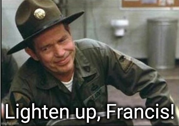 Lighten up Francis it's your birthday | Lighten up, Francis! | image tagged in lighten up francis it's your birthday | made w/ Imgflip meme maker