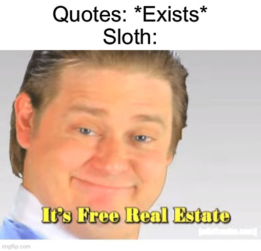 It's Free Real Estate | Quotes: *Exists*
Sloth: | image tagged in it's free real estate | made w/ Imgflip meme maker
