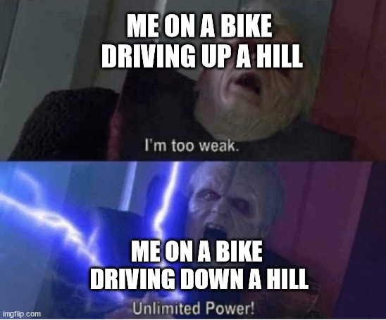 Too weak Unlimited Power | ME ON A BIKE 
DRIVING UP A HILL; ME ON A BIKE 
DRIVING DOWN A HILL | image tagged in too weak unlimited power | made w/ Imgflip meme maker