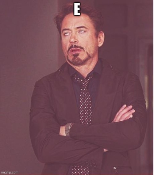 Face You Make Robert Downey Jr Meme | E | image tagged in memes,face you make robert downey jr | made w/ Imgflip meme maker