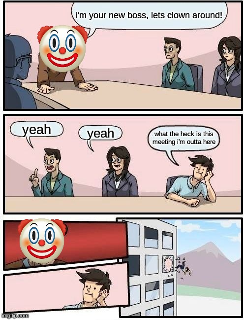 the clown | i'm your new boss, lets clown around! yeah; yeah; what the heck is this meeting i'm outta here | image tagged in memes,boardroom meeting suggestion,lol | made w/ Imgflip meme maker