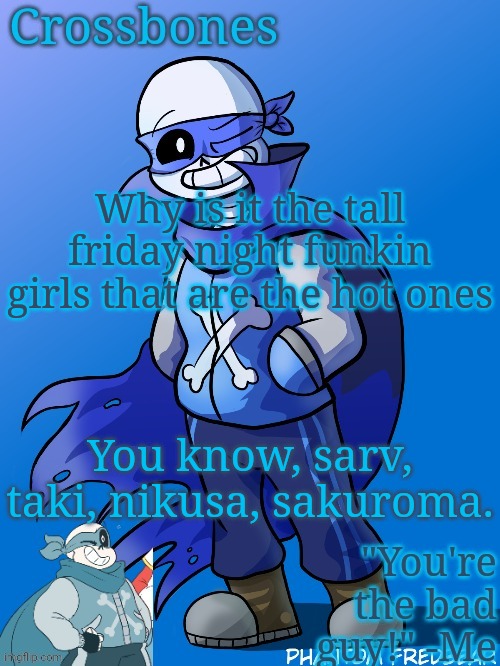 Yes I think taki is hot. Look I have a nun kink. | Why is it the tall friday night funkin girls that are the hot ones; You know, sarv, taki, nikusa, sakuroma. | image tagged in crossbones revived temp | made w/ Imgflip meme maker