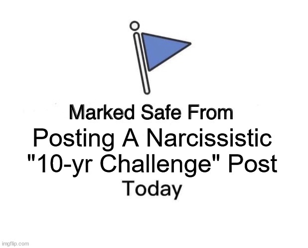 10-yr Challenge | Posting A Narcissistic "10-yr Challenge" Post | image tagged in memes,marked safe from | made w/ Imgflip meme maker