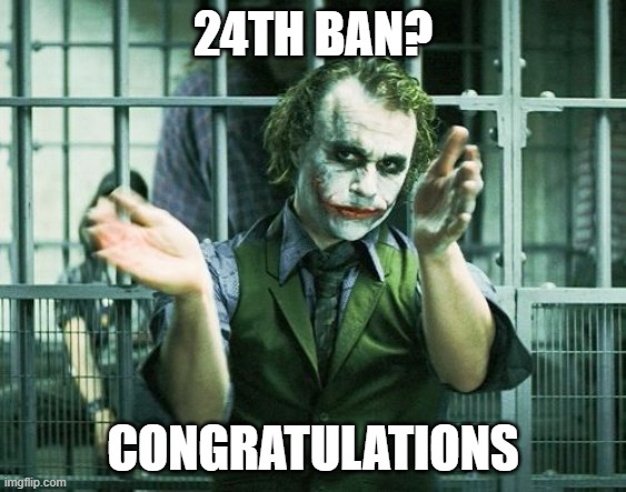Slow Clap | 24TH BAN? CONGRATULATIONS | image tagged in slow clap | made w/ Imgflip meme maker