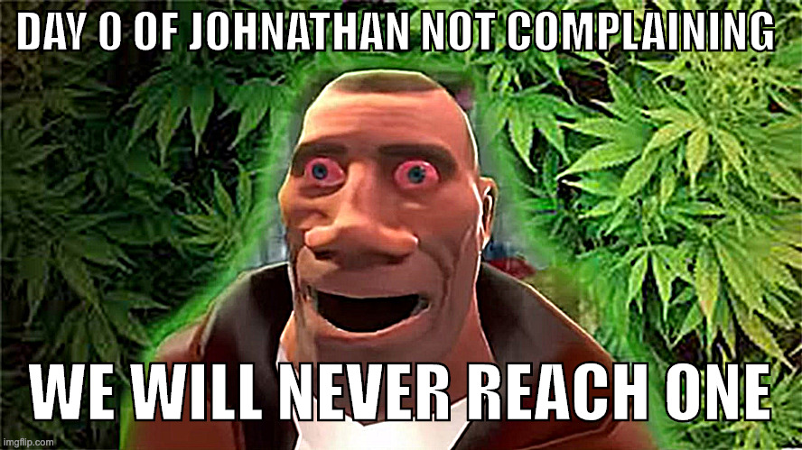 Soldier high | DAY 0 OF JOHNATHAN NOT COMPLAINING WE WILL NEVER REACH ONE | image tagged in soldier high | made w/ Imgflip meme maker