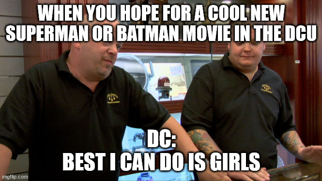 Pawn Stars Best I Can Do | WHEN YOU HOPE FOR A COOL NEW SUPERMAN OR BATMAN MOVIE IN THE DCU; DC:
BEST I CAN DO IS GIRLS | image tagged in pawn stars best i can do | made w/ Imgflip meme maker