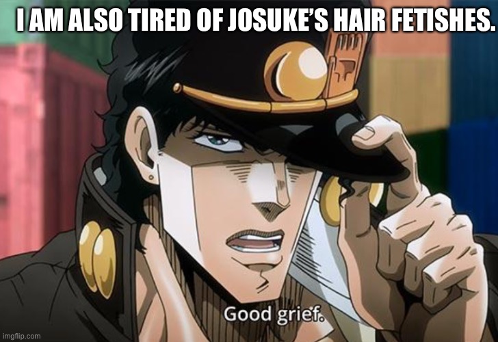 I AM ALSO TIRED OF JOSUKE’S HAIR FETISHES. | made w/ Imgflip meme maker