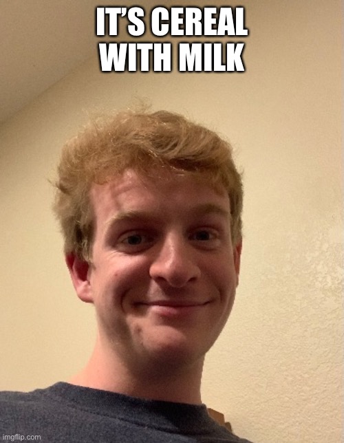 IT’S CEREAL WITH MILK | made w/ Imgflip meme maker