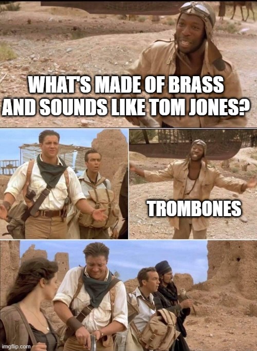 Mummy Trombone | WHAT'S MADE OF BRASS AND SOUNDS LIKE TOM JONES? TROMBONES | image tagged in the mummy 2 | made w/ Imgflip meme maker