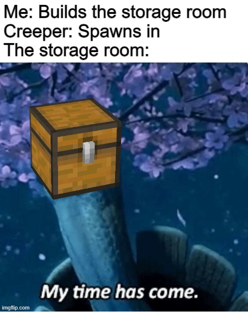 That Darn Creeper |  Me: Builds the storage room
Creeper: Spawns in
The storage room: | image tagged in my time has come,minecraft,gaming | made w/ Imgflip meme maker