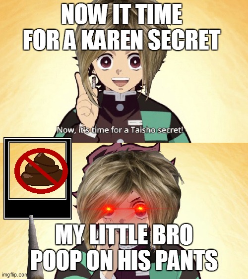 Taisho Secret | NOW IT TIME FOR A KAREN SECRET; MY LITTLE BRO POOP ON HIS PANTS | image tagged in taisho secret | made w/ Imgflip meme maker