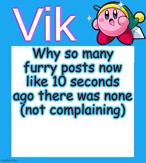 Run that back ⏮⏮⏮ because ?‍♂️that joke? was horrible? Fellow??. Open your mouth?????. When you speak?▶️ to me speak ▶️with yo c | Why so many furry posts now like 10 seconds ago there was none (not complaining) | image tagged in vik's kara-like kirby temp | made w/ Imgflip meme maker
