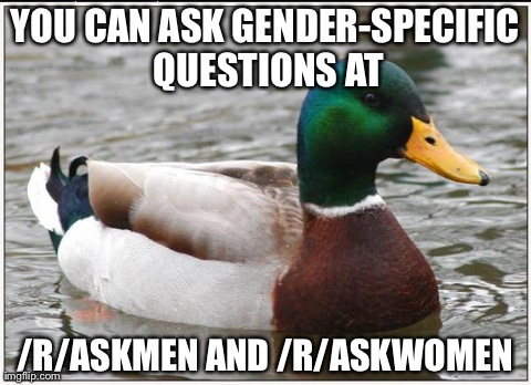 Actual Advice Mallard | YOU CAN ASK GENDER-SPECIFIC QUESTIONS AT  /R/ASKMEN AND /R/ASKWOMEN
 | image tagged in memes,actual advice mallard,AdviceAnimals | made w/ Imgflip meme maker