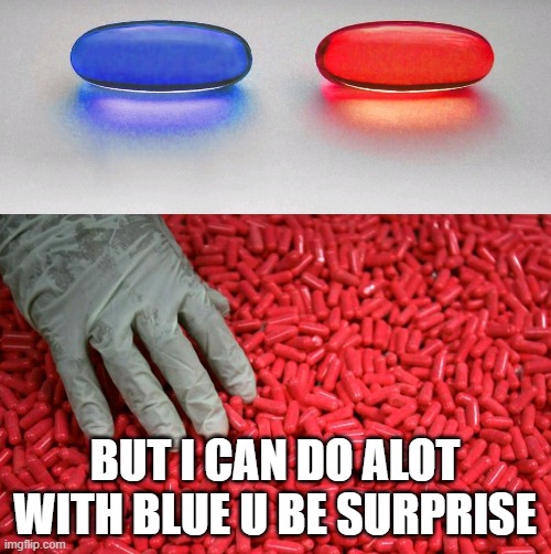 Blue or red pill | BUT I CAN DO ALOT WITH BLUE U BE SURPRISE | image tagged in blue or red pill | made w/ Imgflip meme maker