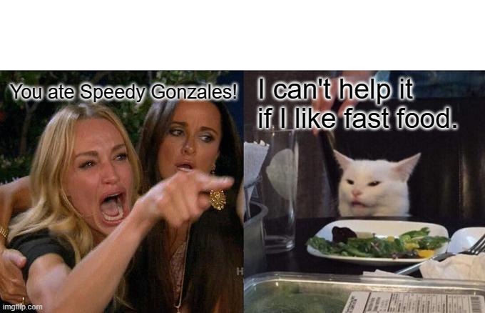 Woman Yelling At Cat Meme | You ate Speedy Gonzales! I can't help it if I like fast food. | image tagged in memes,woman yelling at cat | made w/ Imgflip meme maker