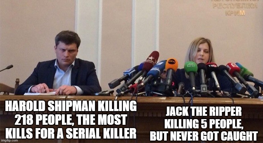 I've never heard of the man until recently, WHY | HAROLD SHIPMAN KILLING 218 PEOPLE, THE MOST KILLS FOR A SERIAL KILLER; JACK THE RIPPER KILLING 5 PEOPLE, BUT NEVER GOT CAUGHT | image tagged in man and woman microphone | made w/ Imgflip meme maker