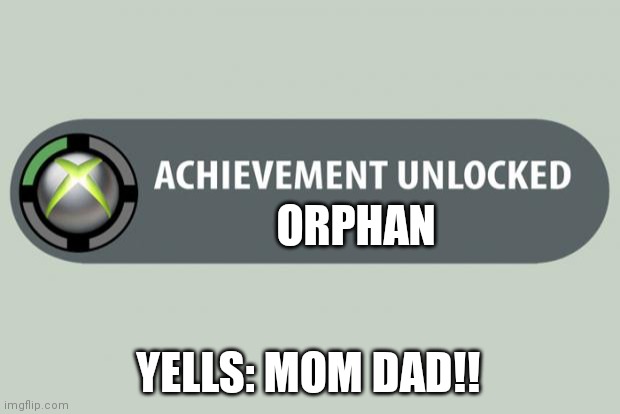 achievement unlocked | ORPHAN; YELLS: MOM DAD!! | image tagged in achievement unlocked | made w/ Imgflip meme maker