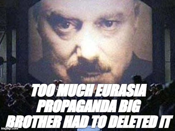 big brother | TOO MUCH EURASIA PROPAGANDA BIG BROTHER HAD TO DELETED IT | image tagged in big brother | made w/ Imgflip meme maker