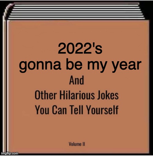 And other hilarious jokes you can tell yourself | 2022's gonna be my year | image tagged in and other hilarious jokes you can tell yourself | made w/ Imgflip meme maker