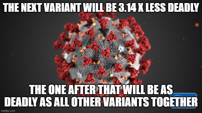 The math nerds will love this one. | THE NEXT VARIANT WILL BE 3.14 X LESS DEADLY; THE ONE AFTER THAT WILL BE AS DEADLY AS ALL OTHER VARIANTS TOGETHER | image tagged in covid 19,math,pi,funny memes,kung flu,puppies and kittens | made w/ Imgflip meme maker