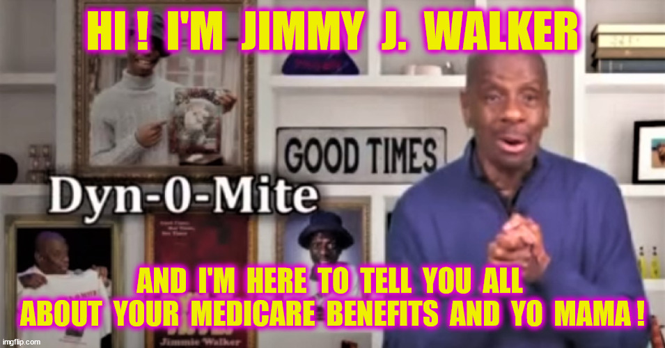 HI !  I'M  JIMMY  J.  WALKER AND  I'M  HERE  TO  TELL  YOU  ALL  ABOUT  YOUR  MEDICARE  BENEFITS  AND  YO  MAMA ! | made w/ Imgflip meme maker